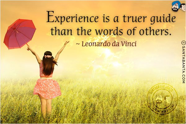 Experience is a truer guide than the words of others.

