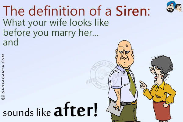 The definition of a Siren:<br/>
What your wife looks like before you marry her... and sounds like after!