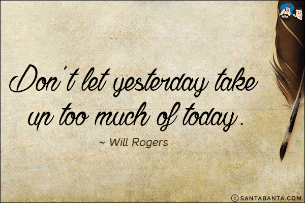 Don't let yesterday take up too much of today.