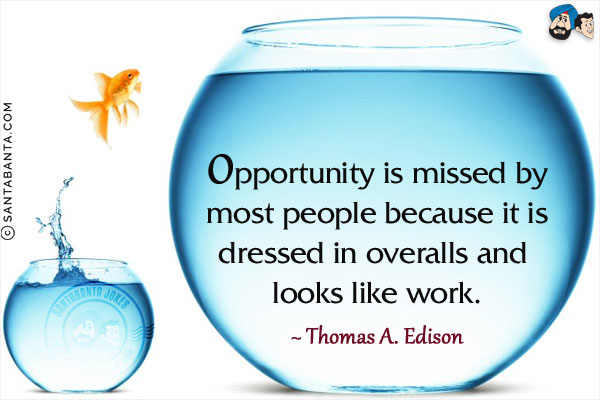 Opportunity is missed by most people because it is dressed in overalls and looks like work.