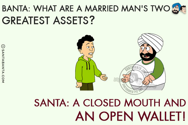 Banta: What are a married man's two greatest assets?<br/>
Santa: A closed mouth and an open wallet!