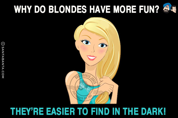 Why do blondes have more fun?<br/>
They're easier to find in the dark!