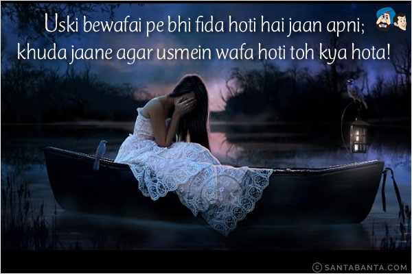 Uski Bewafai Pe Bhi Fida Hoti Hai Jaan Apni;<br/>
Khuda Jaane Agar Usmein Wafa Hoti Toh Kya Hota!