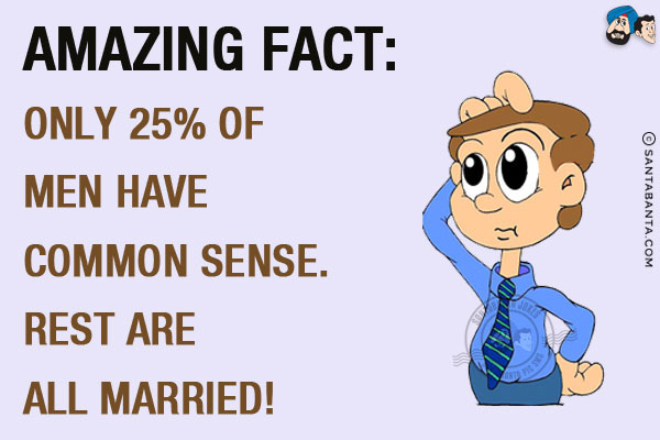 Amazing Fact:<br/>
Only 25% of men have common sense.<br/>
Rest are all married!