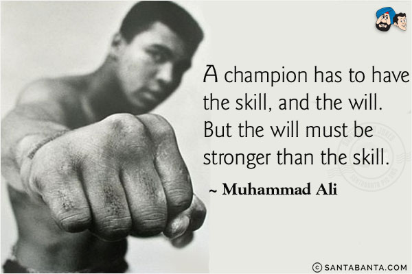 A champion has to have the skill, and the will. But the will must be stronger than the skill.
