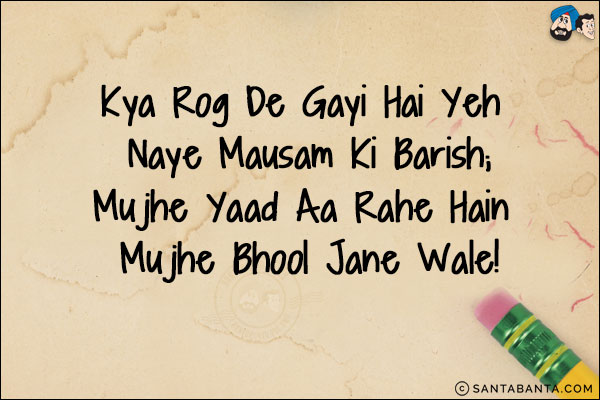 Kya Rog De Gayi Hai Yeh Naye Mausam Ki Barish;<br/>
Mujhe Yaad Aa Rahe Hain Mujhe Bhool Jane Wale!