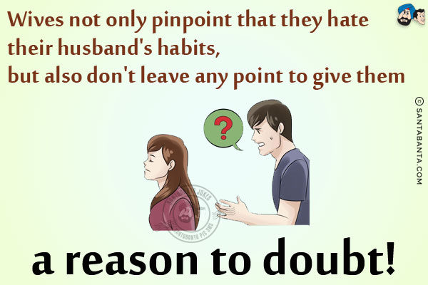 Wives not only pinpoint that they hate their husband's habits, but also don't leave any point to give them a reason to doubt!