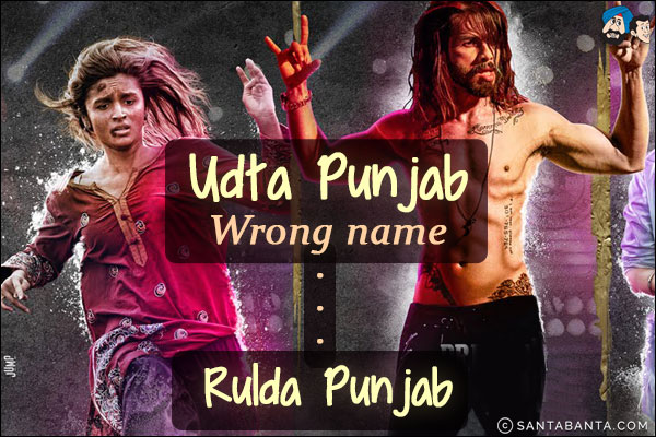 Udta Punjab<br/>
Wrong name<br/>
.<br/>
.<br/>
.<br/> 
. <br/>
. <br/>
. <br/>
. <br/>
. <br/>
. <br/>
. <br/>
. <br/>
. <br/>
Rulda Punjab