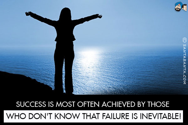 Success is most often achieved by those who don't know that failure is inevitable!