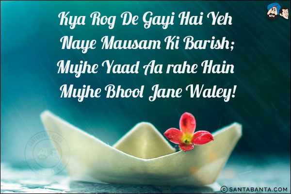 Kya Rog De Gayi Hai Yeh Naye Mausam Ki Barish;<br/>
Mujhe Yaad Aa Rahe Hain Mujhe Bhool Jane Waley!