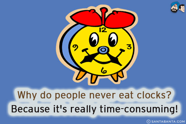 Why do people never eat clocks?<br/>
Because it's really time-consuming!