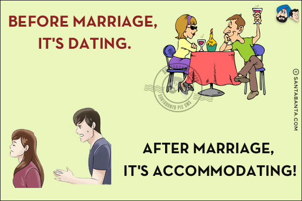 Before marriage, it's dating.<br/>
After marriage, it's accommodating!