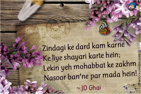 Zindagi Ke Dard Kam Karne Ke Liye Shayari Karte Hein;<br/>
Lekin Yeh Mohabbat Ke Zakhm Nasoor Ban'ne Par Mada Hein!
