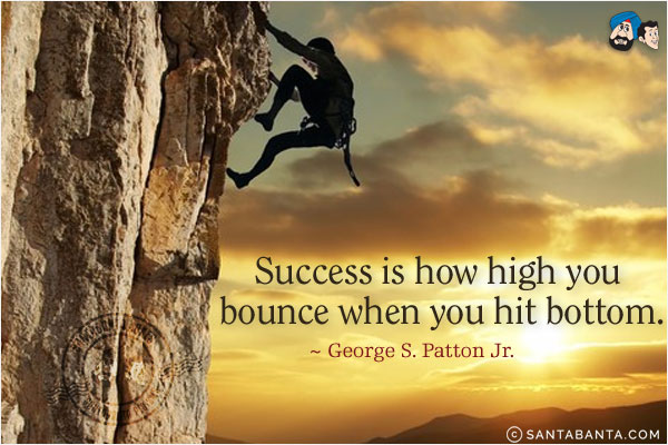 Success is how high you bounce when you hit bottom.