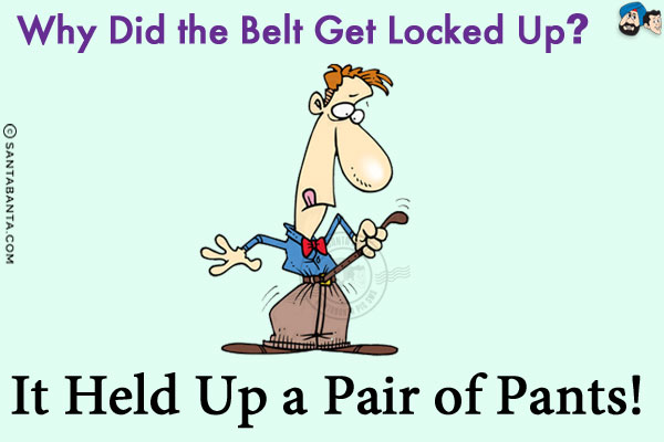 Why did the belt get locked up?<br/>

It held up a pair of pants!