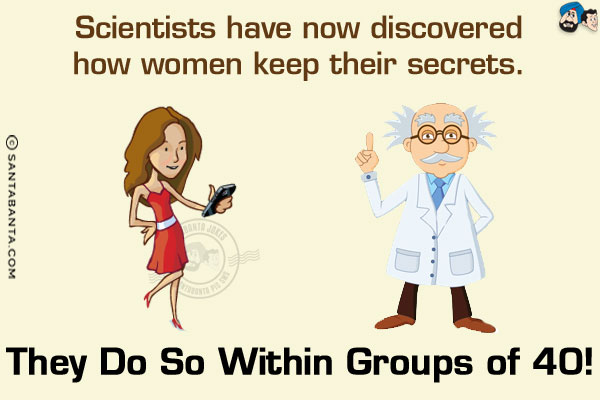 Scientists have now discovered how women keep their secrets.<br/>
They do so within groups of 40!