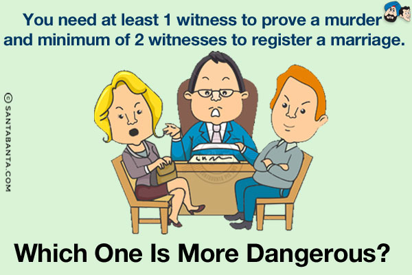 You need at least 1 witness to prove a murder and minimum of 2 witnesses to register a marriage.<br/>
Which one is more dangerous? 