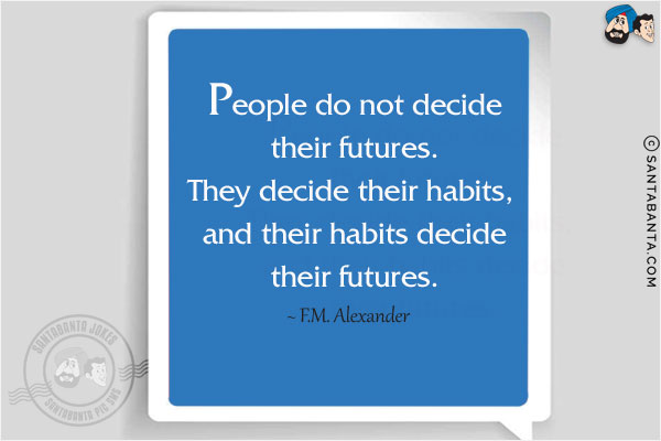 People do not decide their futures. They decide their habits, and their habits decide their futures.