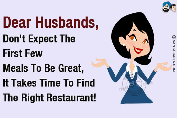 Dear husbands, don't expect the first few meals to be great, It takes time to find the right restaurant!