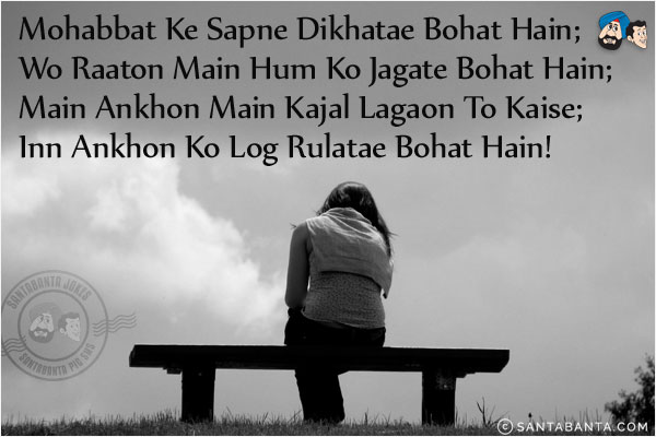 Mohabbat Ke Sapne Dikhatae Bohat Hain;<br/>
Wo Raaton Main Hum Ko Jagate Bohat Hain;<br/>
Main Ankhon Main Kajal Lagaon To Kaise;<br/>
Inn Ankhon Ko Log Rulatae Bohat Hain!<br/>