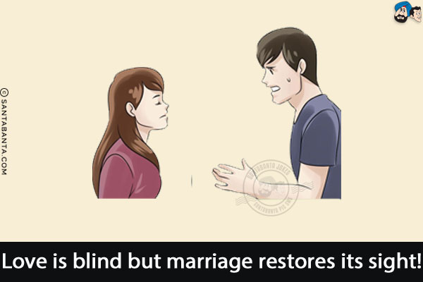 Love is blind but marriage restores its sight!