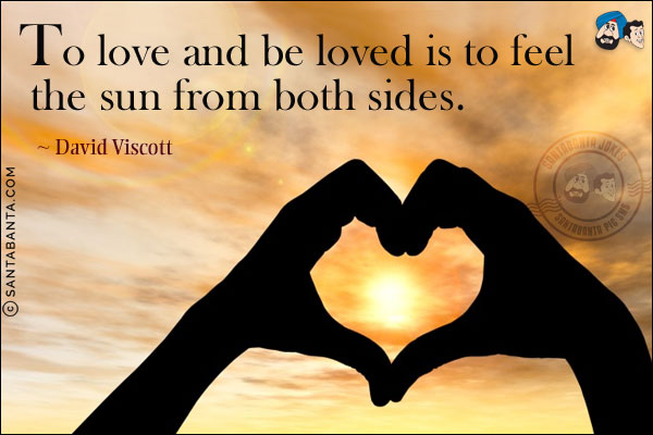 To love and be loved is to feel the sun from both sides.