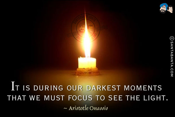 It is during our darkest moments that we must focus to see the light.