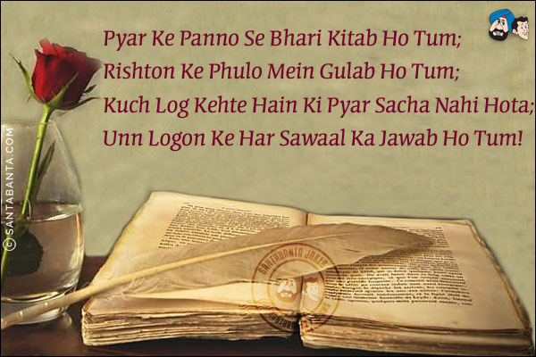 Pyar Ke Panno Se Bhari Kitab Ho Tum;<br/>
Rishton Ke Phulo Mein Gulab Ho Tum;<br/>
Kuch Log Kehte Hai Ki Pyar Sacha Nahi Hota;<br/>
Unn Logon Ke Har Sawaal Ka Jawab Ho Tum!