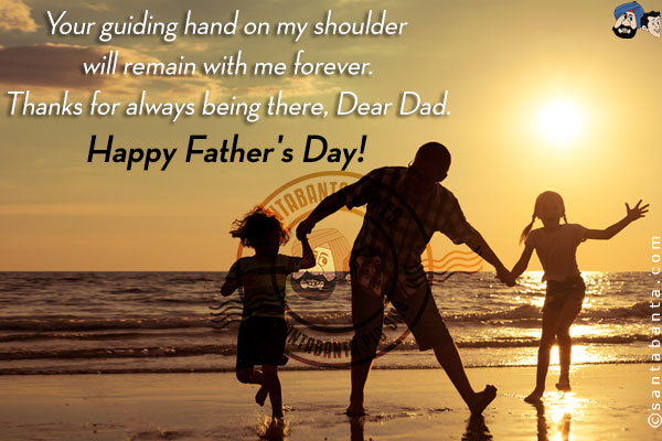 Your guiding hand on my shoulder will remain with me forever.<br/>
Thanks for always being there, Dear Dad.<br/>
Happy Father's Day!