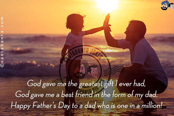 God gave me the greatest gift I ever had,<br/>
God gave me a best friend in the form of my dad.<br/>
Happy Father's Day to a dad who is one in a million!