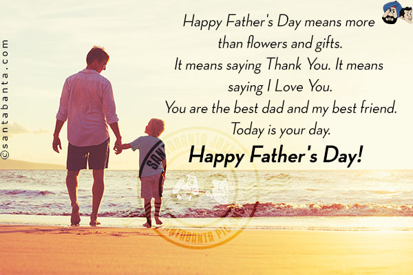 Happy Father's Day means more than flowers and gifts.<br/>
It means saying Thank You. It means saying I Love You.<br/>
You are the best dad and my best friend.<br/>
Today is your day.<br/>
Happy Father's Day!