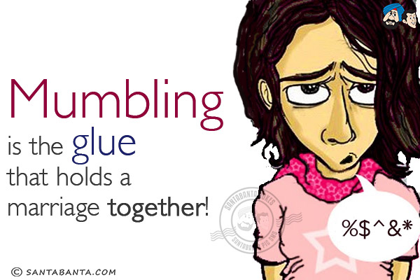 Mumbling is the glue that holds a marriage together!
