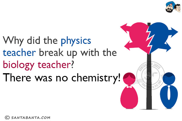 Why did the physics teacher break up with the biology teacher?<br/>
There was no chemistry!