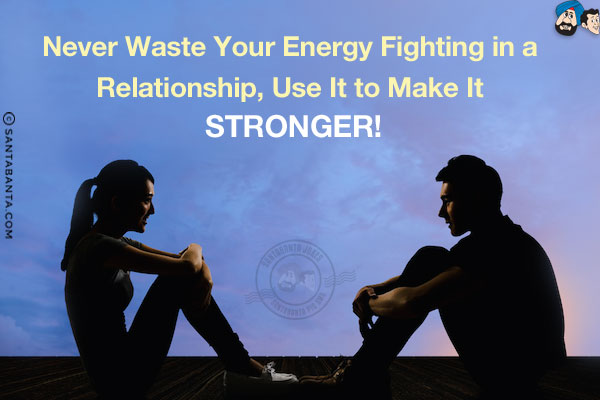 Never waste your energy fighting in a relationship, use it to make it stronger!