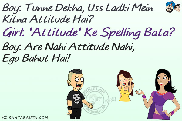 Boy: Tunne Dekha, Uss Ladki Mein Kitna Attitude Hai?<br/>
Girl: 'Attitude' Ke Spelling Bata?<br/>
Boy: Are Nahi Attitude Nahi, Ego Bahut Hai!