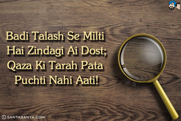 Badi Talash Se Milti Hai Zindagi Ai Dost;<br/>
Qaza Ki Tarah Pata Puchti Nahi Aati!
