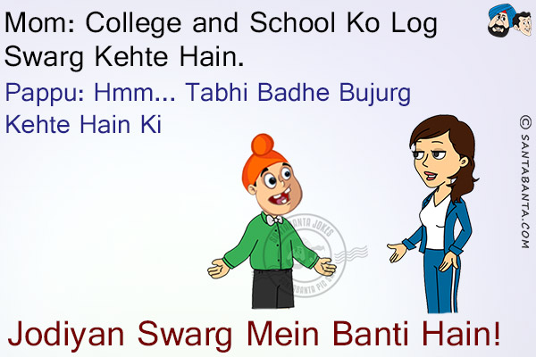 Mom: College and School Ko Log Swarg Kehte Hain.<br/>
Pappu: Hmm... Tabhi Badhe Bujurg Kehte Hain Ki Jodiyan Swarg Mein Banti Hain!