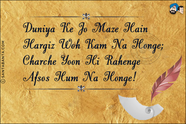 Duniya Ke Jo Maze Hain Hargiz Woh Kam Na Honge;<br/>
Charche Yoon Hi Rahenge Afsos Hum Na Honge!