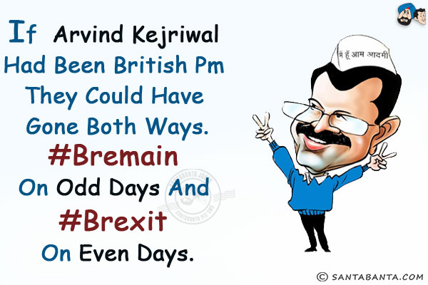 If Arvind Kejriwal had been British PM they could have gone both ways.<br/>
#Bremain on odd days and #Brexit on even days. 