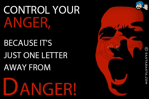 Control your Anger, because it's just one letter away from Danger!