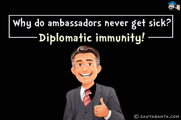 Why do ambassadors never get sick?<br/>
Diplomatic immunity!