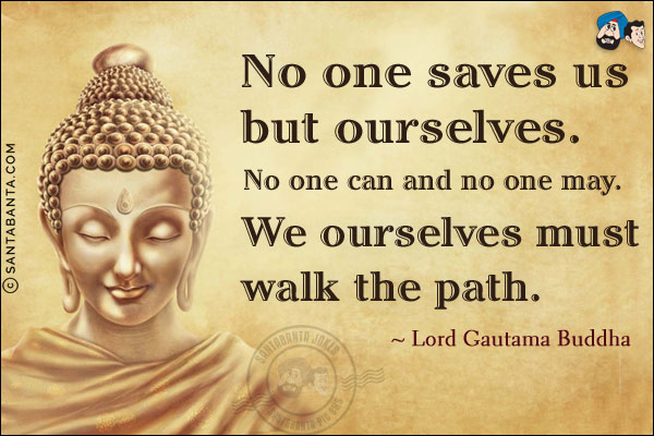 No one saves us but ourselves. No one can and no one may. We ourselves must walk the path.