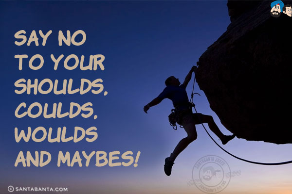 Say no to your shoulds, coulds, woulds and maybes!