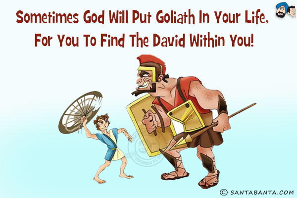 Sometimes God will put Goliath in your life, for you to find The David within you!