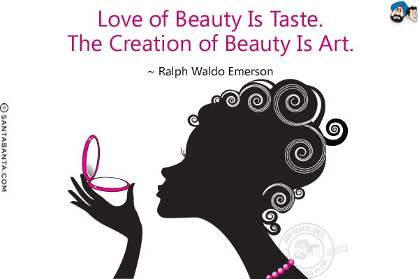 Love of beauty is taste. The creation of beauty is art.