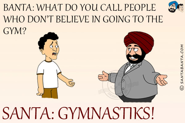 Banta: What do you call people who don't believe in going to the gym?<br/>
Santa: GymNastiks!