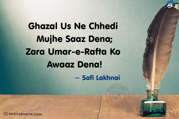 Ghazal Uss Ne Chhedi Mujhe Saaz Dena;<br/>
Zara Umar-e-Rafta Ko Awaaz Dena!