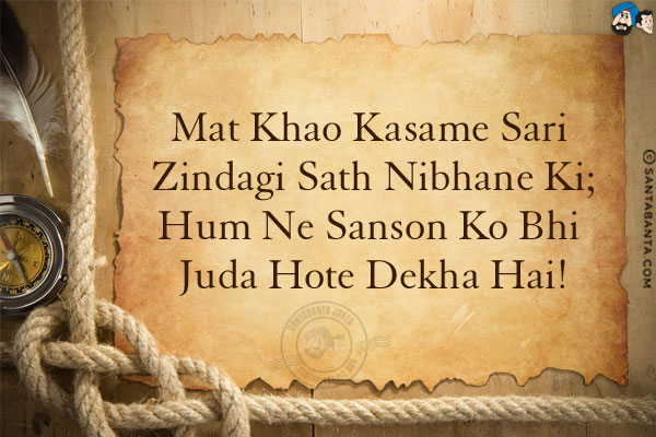 Mat Khao Kasame Sari Zindagi Sath Nibhane Ki;<br/>
Hum Ne Sanson Ko Bhi Juda Hote Dekha Hai! 