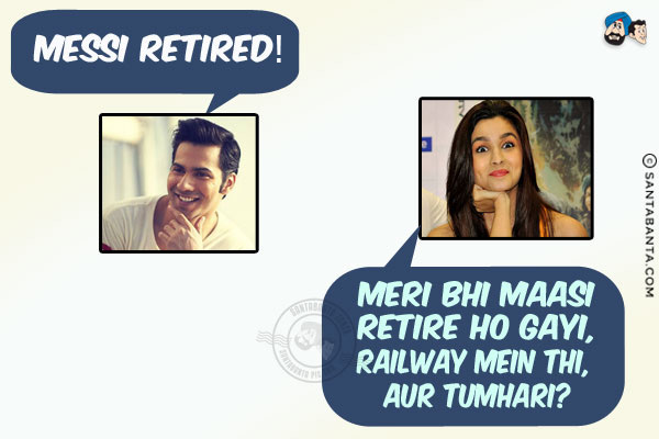 Varun Dhawan: Messi retired!<br/>
Alia Bhatt: Meri Bhi Maasi Retire Ho Gayi, Railway Mein Thi, Aur Tumhari?