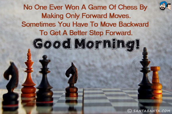 No one ever won a Game of Chess by making only forward moves.<br/>
Sometimes you have to move backward to get a better step forward.<br/>
Good Morning!